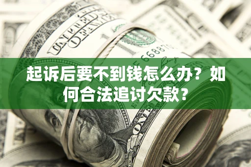 北京起诉后要不到钱怎么办？如何合法追讨欠款？