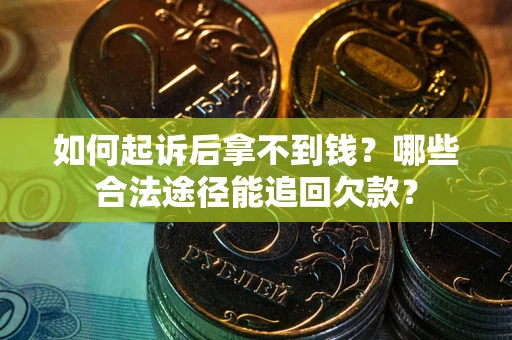 北京如何起诉后拿不到钱？哪些合法途径能追回欠款？