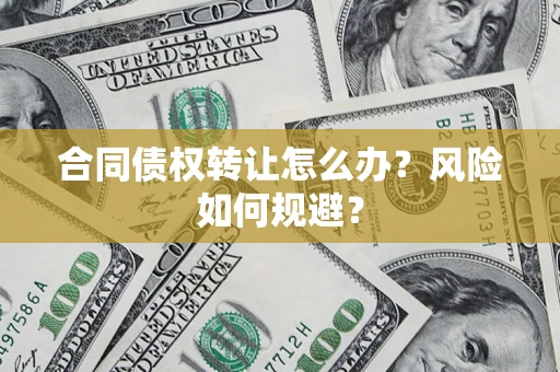 北京合同债权转让怎么办？风险如何规避？