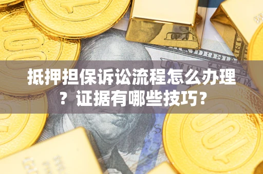 北京抵押担保诉讼流程怎么办理？证据有哪些技巧？