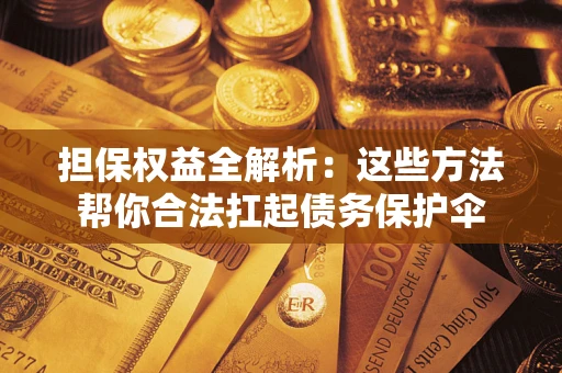 北京担保权益全解析：这些方法帮你合法扛起债务保护伞