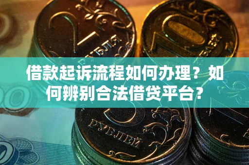 北京借款起诉流程如何办理？如何辨别合法借贷平台？