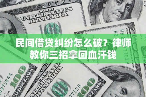 北京民间借贷纠纷怎么破？律师教你三招拿回血汗钱