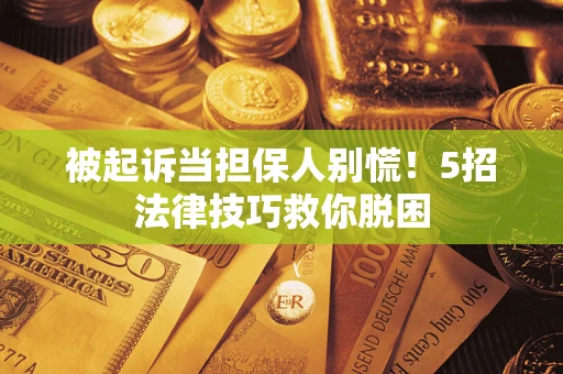 北京被起诉当担保人别慌！5招法律技巧救你脱困
