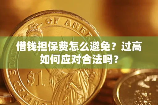 北京借钱担保费怎么避免？过高如何应对合法吗？