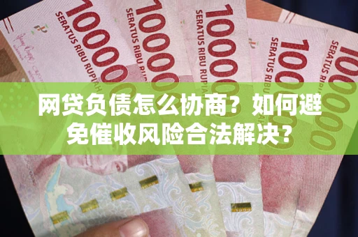 北京网贷负债怎么协商？如何避免催收风险合法解决？