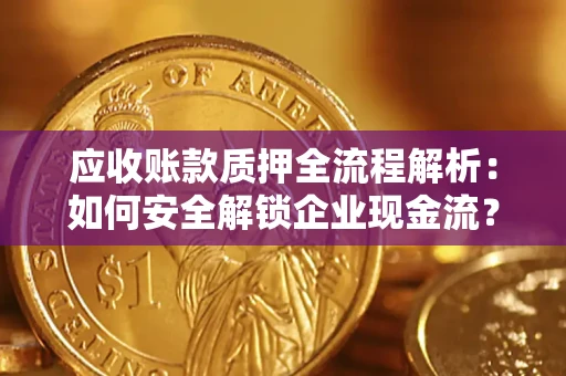 北京应收账款质押全流程解析：如何安全解锁企业现金流？