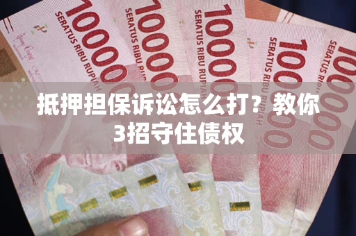 北京抵押担保诉讼怎么打？教你3招守住债权