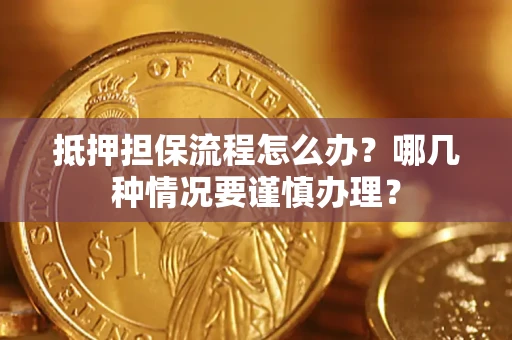 北京抵押担保流程怎么办？哪几种情况要谨慎办理？