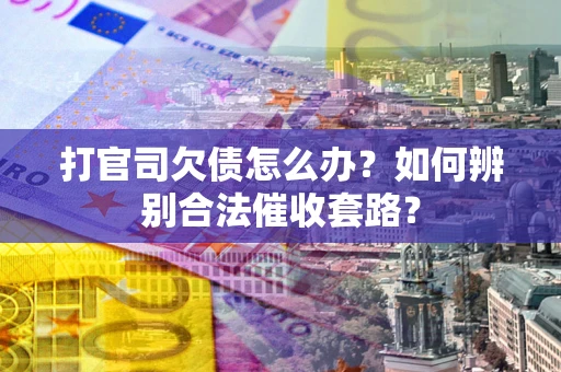 北京打官司欠债怎么办？如何辨别合法催收套路？