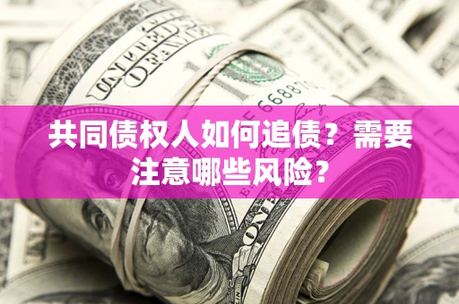 北京共同债权人如何追债？需要注意哪些风险？