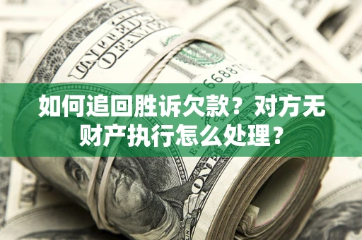 北京如何追回胜诉欠款？对方无财产执行怎么处理？