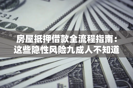 北京房屋抵押借款全流程指南：这些隐性风险九成人不知道