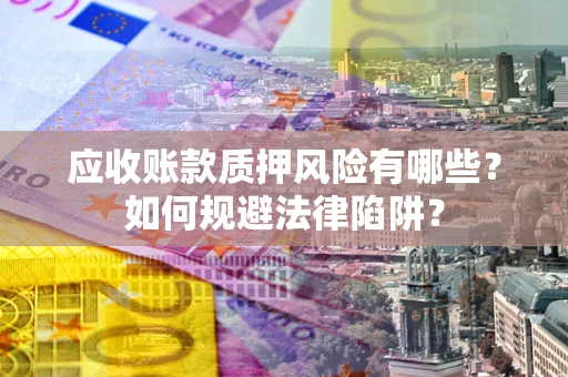 北京应收账款质押风险有哪些？如何规避法律陷阱？