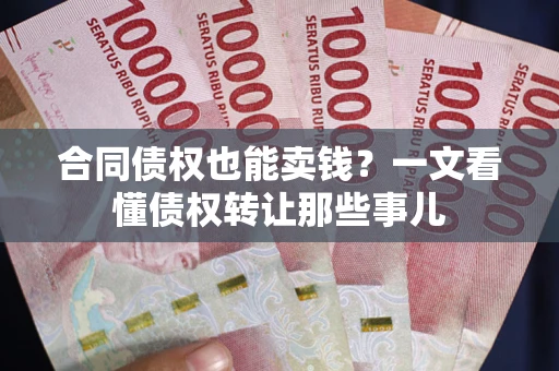 北京合同债权也能卖钱？一文看懂债权转让那些事儿