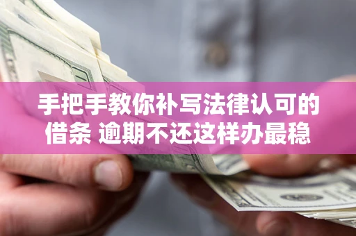 北京手把手教你补写法律认可的借条 逾期不还这样办最稳妥