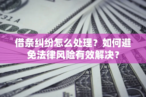 北京借条纠纷怎么处理？如何避免法律风险有效解决？