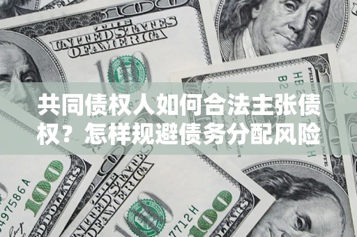 北京共同债权人如何合法主张债权？怎样规避债务分配风险？