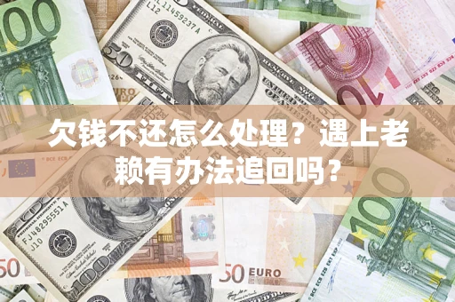 北京欠钱不还怎么处理？遇上老赖有办法追回吗？