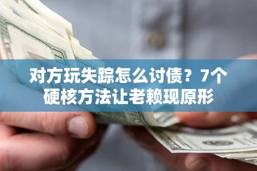 北京对方玩失踪怎么讨债？7个硬核方法让老赖现原形