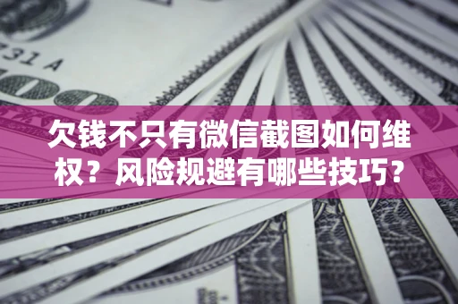 北京欠钱不只有微信截图如何维权？风险规避有哪些技巧？