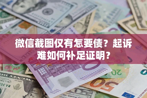 北京微信截图仅有怎要债？起诉难如何补足证明？