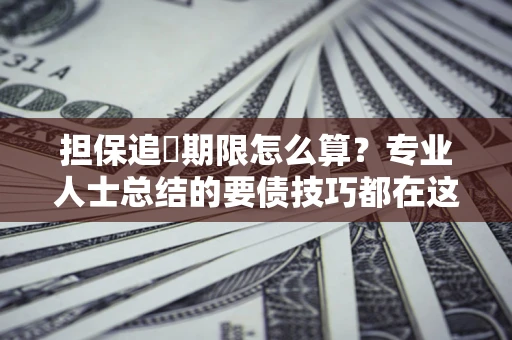 北京担保追償期限怎么算？专业人士总结的要债技巧都在这里了