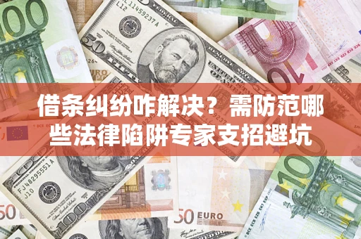 北京借条纠纷咋解决？需防范哪些法律陷阱专家支招避坑
