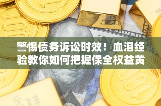 北京警惕债务诉讼时效！血泪经验教你如何把握保全权益黄金期