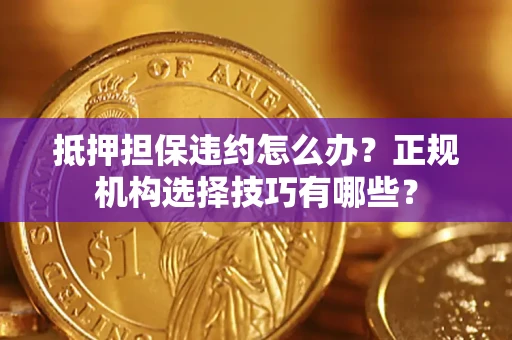 北京抵押担保违约怎么办？正规机构选择技巧有哪些？