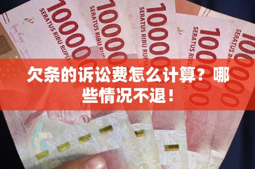 北京欠条的诉讼费怎么计算?哪些情况不退! 北京欠条的诉讼费怎么计算?哪些情况不退!