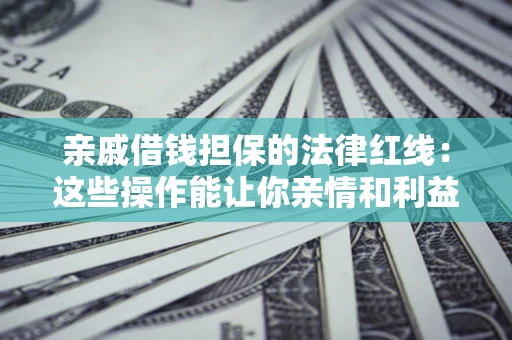 北京亲戚借钱担保的法律红线：这些操作能让你亲情和利益两不误