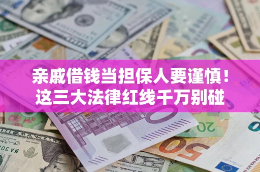 北京亲戚借钱当担保人要谨慎！这三大法律红线千万别碰