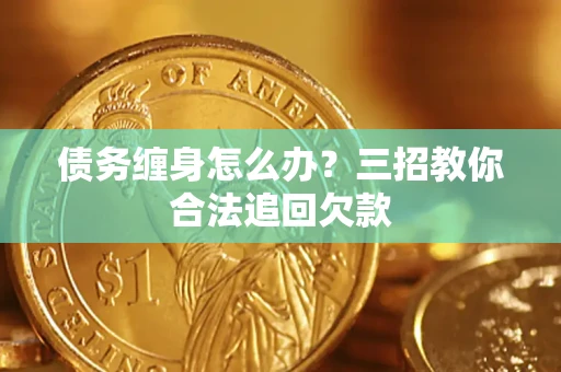 北京债务缠身怎么办？三招教你合法追回欠款