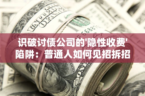 北京识破讨债公司的'隐性收费'陷阱：普通人如何见招拆招？