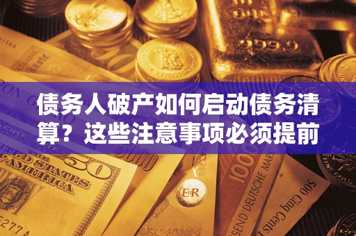北京债务人破产如何启动债务清算？这些注意事项必须提前知道