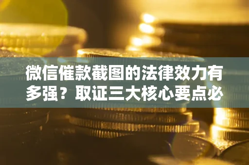北京微信催款截图的法律效力有多强？取证三大核心要点必须知道！