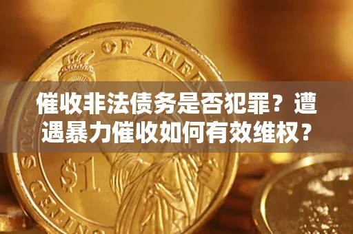 北京催收非法债务是否犯罪?遭遇暴力催收如何有效维权? 北京催收非法债务是否犯罪?遭遇暴力催收如何有效维权?