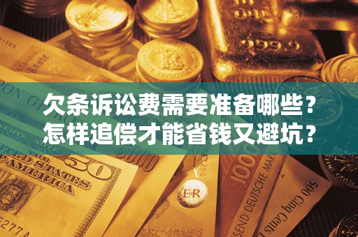北京欠条诉讼费需要准备哪些？怎样追偿才能省钱又避坑？