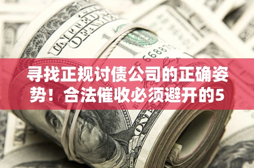 北京寻找正规讨债公司的正确姿势！合法催收必须避开的5大雷区