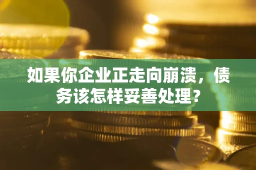 北京如果你企业正走向崩溃，债务该怎样妥善处理？