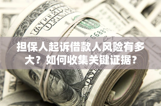 北京担保人起诉借款人风险有多大？如何收集关键证据？