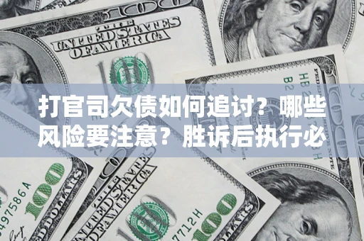 北京打官司欠债如何追讨？哪些风险要注意？胜诉后执行必看！