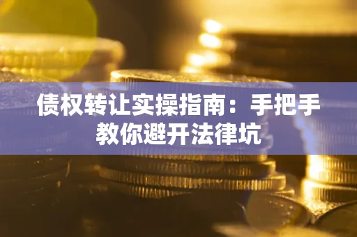 北京债权转让实操指南：手把手教你避开法律坑