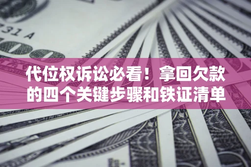 北京代位权诉讼必看!拿回欠款的四个关键步骤和铁证清单 北京代位权诉讼必看!拿回欠款的四个关键步骤和铁证清单