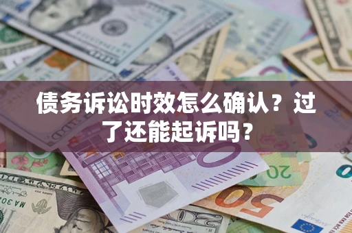 北京债务诉讼时效怎么确认？过了还能起诉吗？