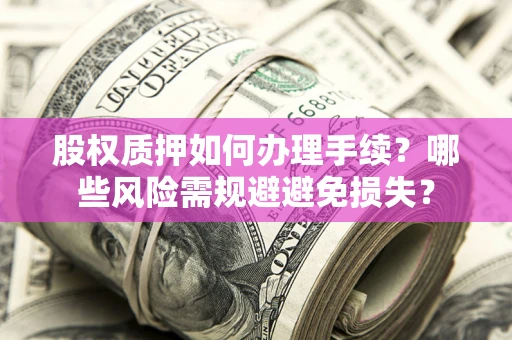 北京股权质押如何办理手续？哪些风险需规避避免损失？