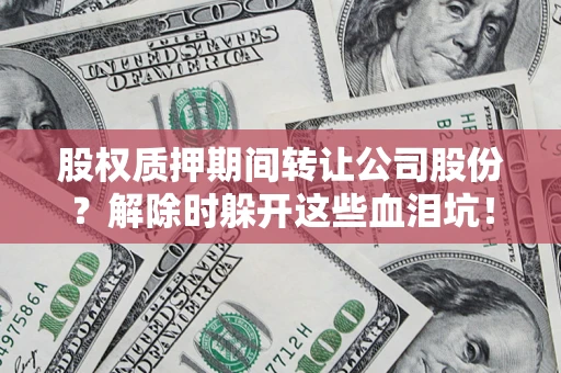 北京股权质押期间转让公司股份？解除时躲开这些血泪坑！