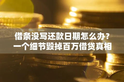 北京借条没写还款日期怎么办？一个细节毁掉百万借贷真相