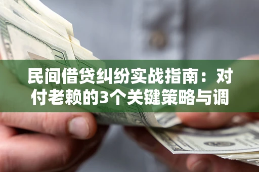 北京民间借贷纠纷实战指南：对付老赖的3个关键策略与调解盲区解析